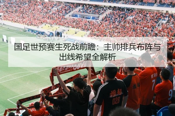 国足世预赛生死战前瞻：主帅排兵布阵与出线希望全解析